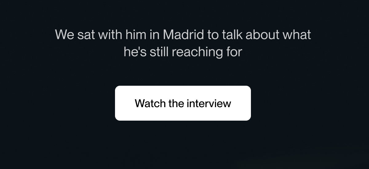 We sat with him in Madrid to talk about what  he's still reaching for