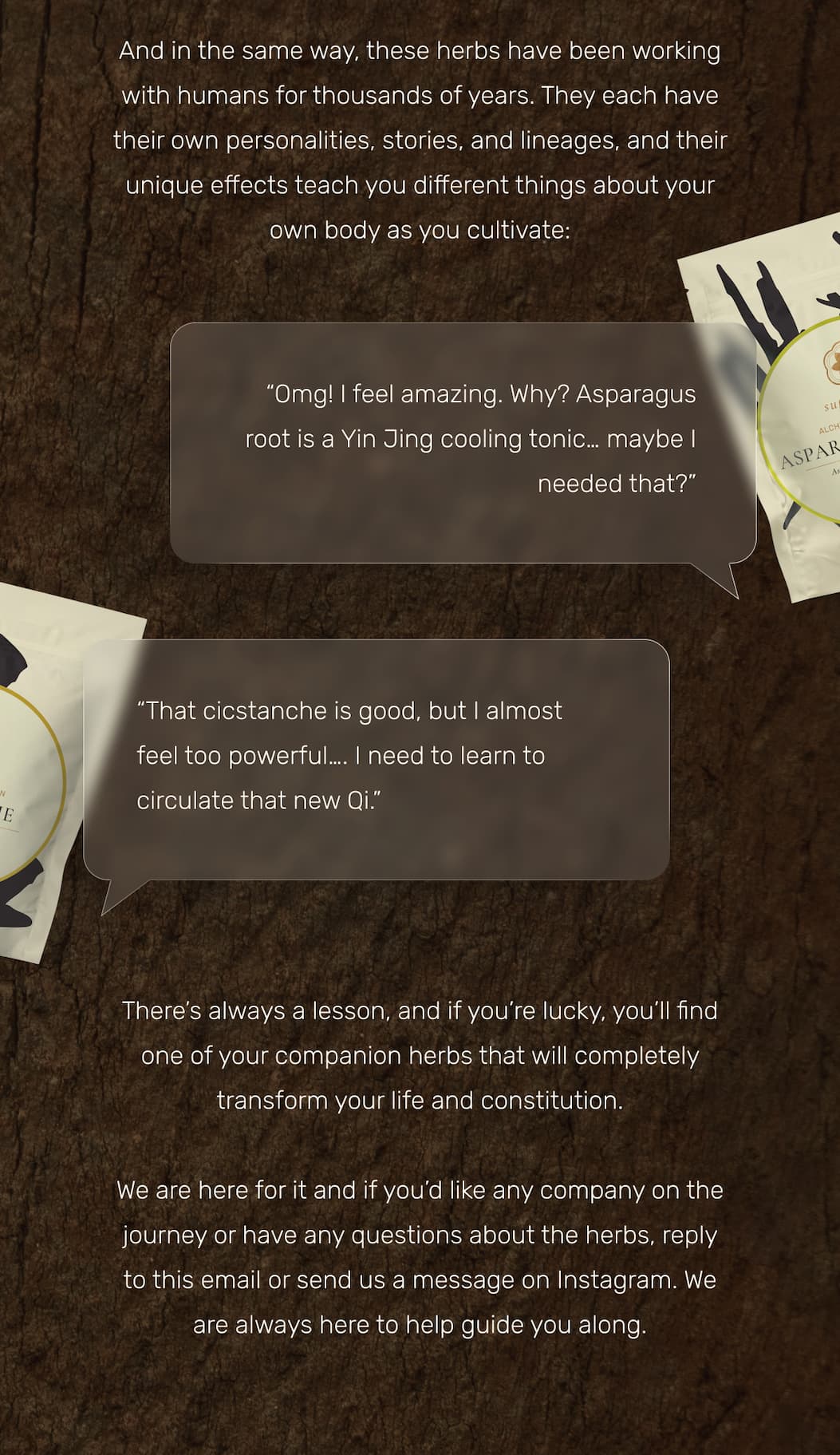 And in the same way, these herbs have been working with humans for thousands of years. They each have their own personalities, stories, and lineages, and their unique effects teach you different things about your own body as you cultivate: