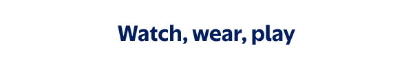 Watch, wear, play