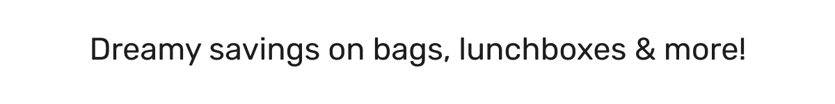 Dreamy savings on bags, lunchboxes & more!