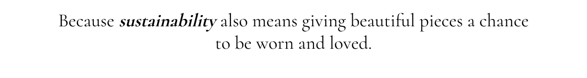Because sustainability also means giving beautiful pieces a chance to be worn and loved.