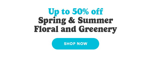Up to 50% off Spring & Summer Floral and Greenery