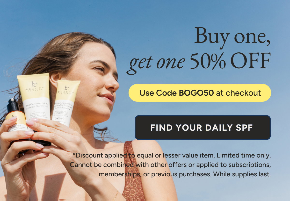 Buy one, get one 50% off. Use code BOGO50 at checkout. Find your daily SPF.