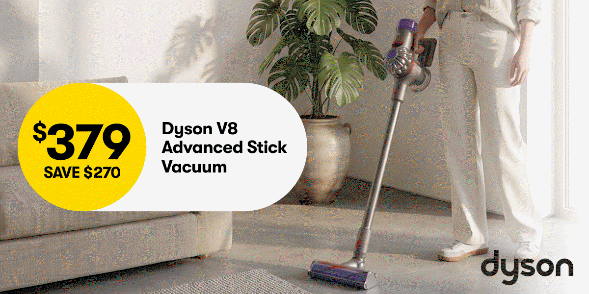 $3479 SAVE $270 Dyson V8 Advance $149 SAVE $150 Breville Flatbed Microwave, $79 SAVE $30 Sodastream Sparkling Water Maker 