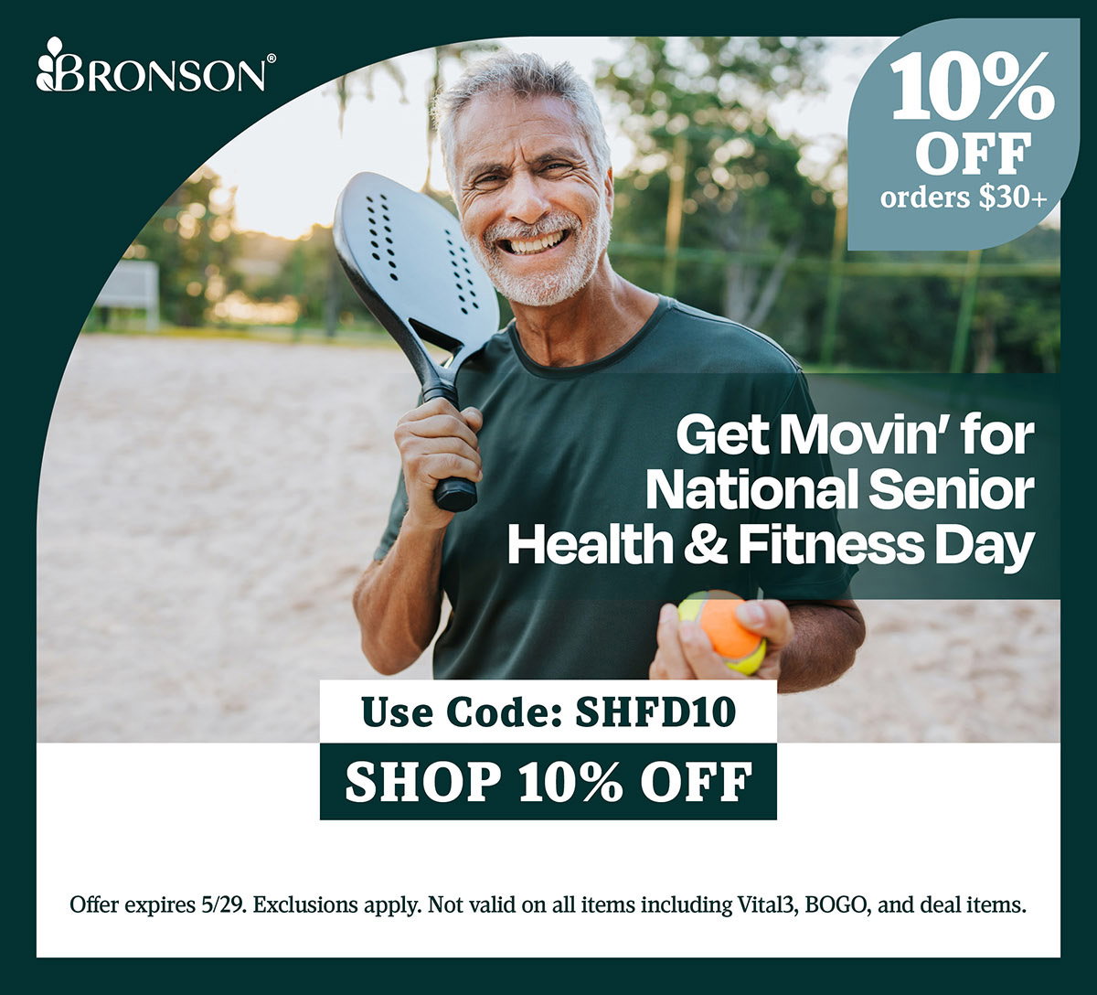 Bronson Vitamins | Get Movin' for National Senior Health & Fitness Day | Take 10% OFF all orders $30+ with code: SHFD10 | Offer expires 5/29. Exclusions apply. Not valid on all items including Vital3, BOGO, and deal items.