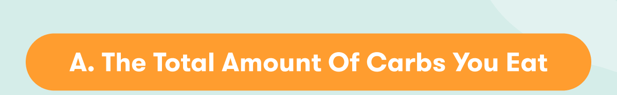 The total amount of carbs you eat