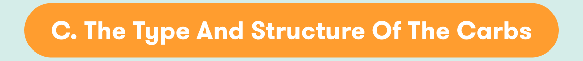 The type and structure of the carbs