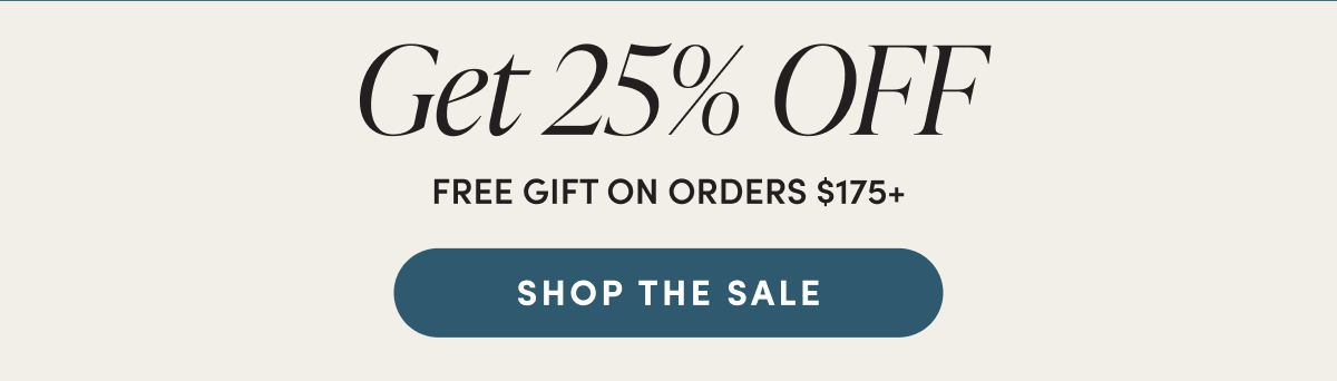Get 25% OFF - free gift on orders $175+ | SHOP THE SALE
