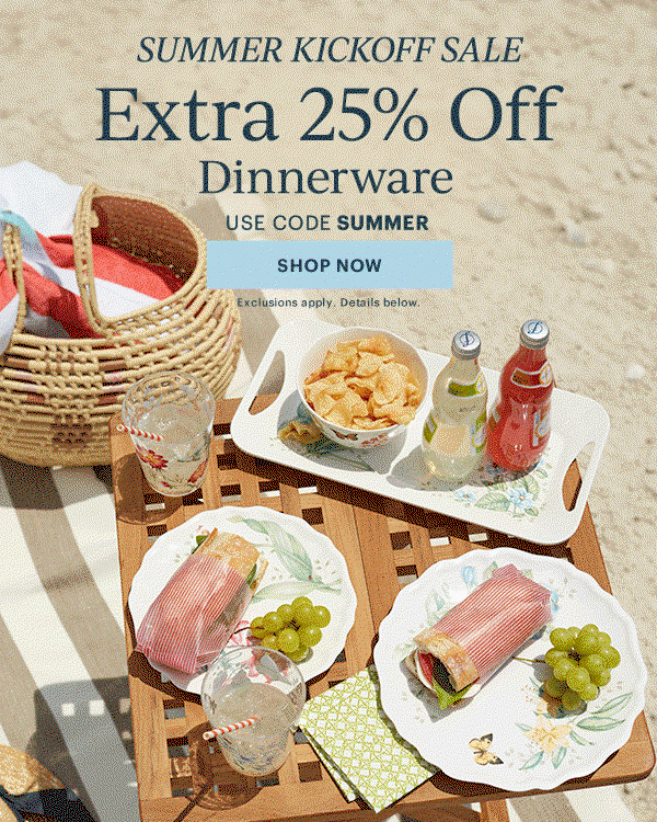 SUMMER KICKOFF SALE  Extra 25% Off  Dinnerware  Flatware  Drinkware  Serveware  USE CODE SUMMER  [SHOP NOW] Exclusions apply. Details below.