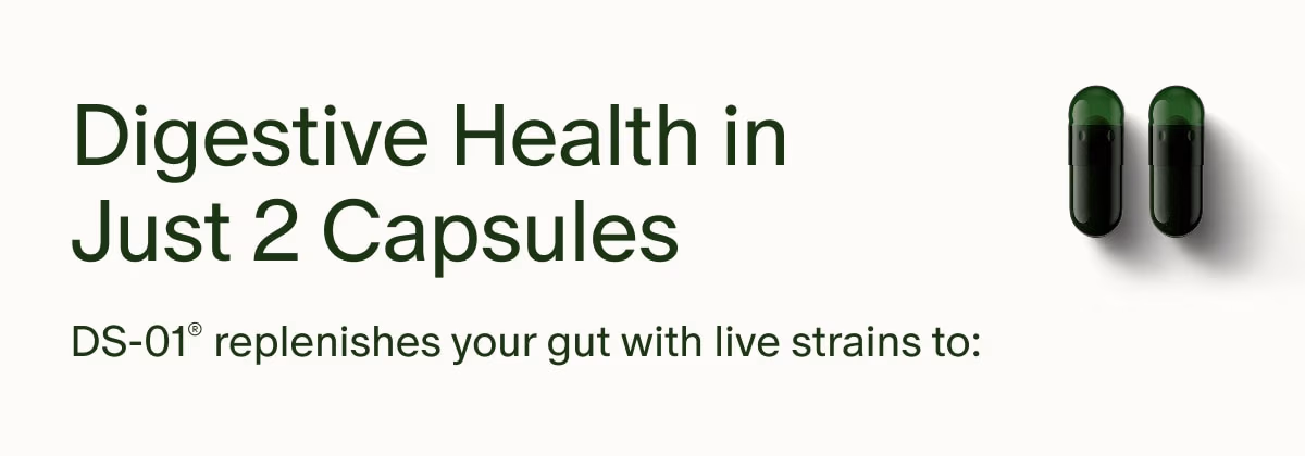 Digestive Health in Just 2 Capsules | DS-01® replenishes your gut with live strains to: