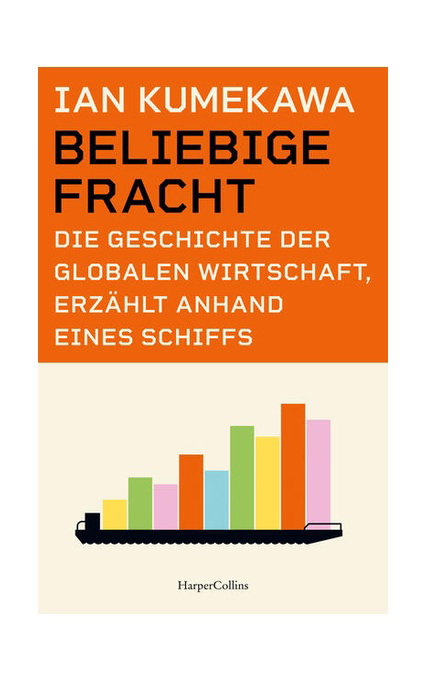 Beliebige Fracht. Die Geschichte der globalen Wirtschaft, erzählt anhand eines Schiffs