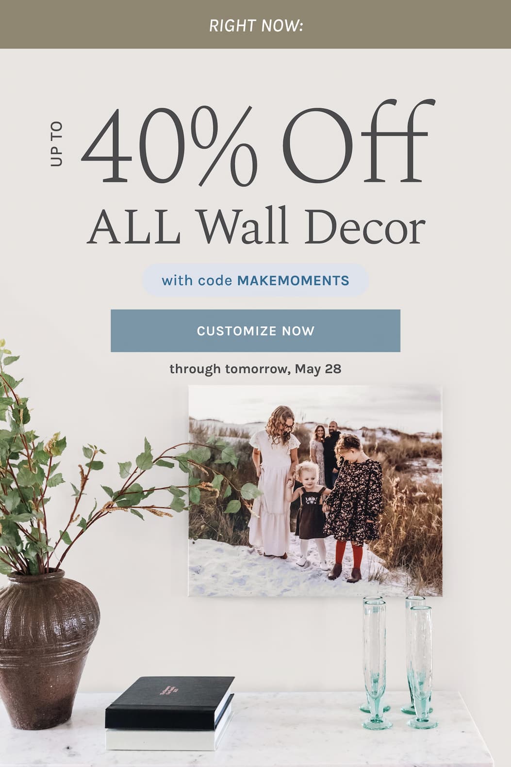 RIGHT NOW:  Up to 40% off ALL Wall Decor  with code MAKEMOMENTS  through tomorrow, May 28 CUSTOMIZE NOW