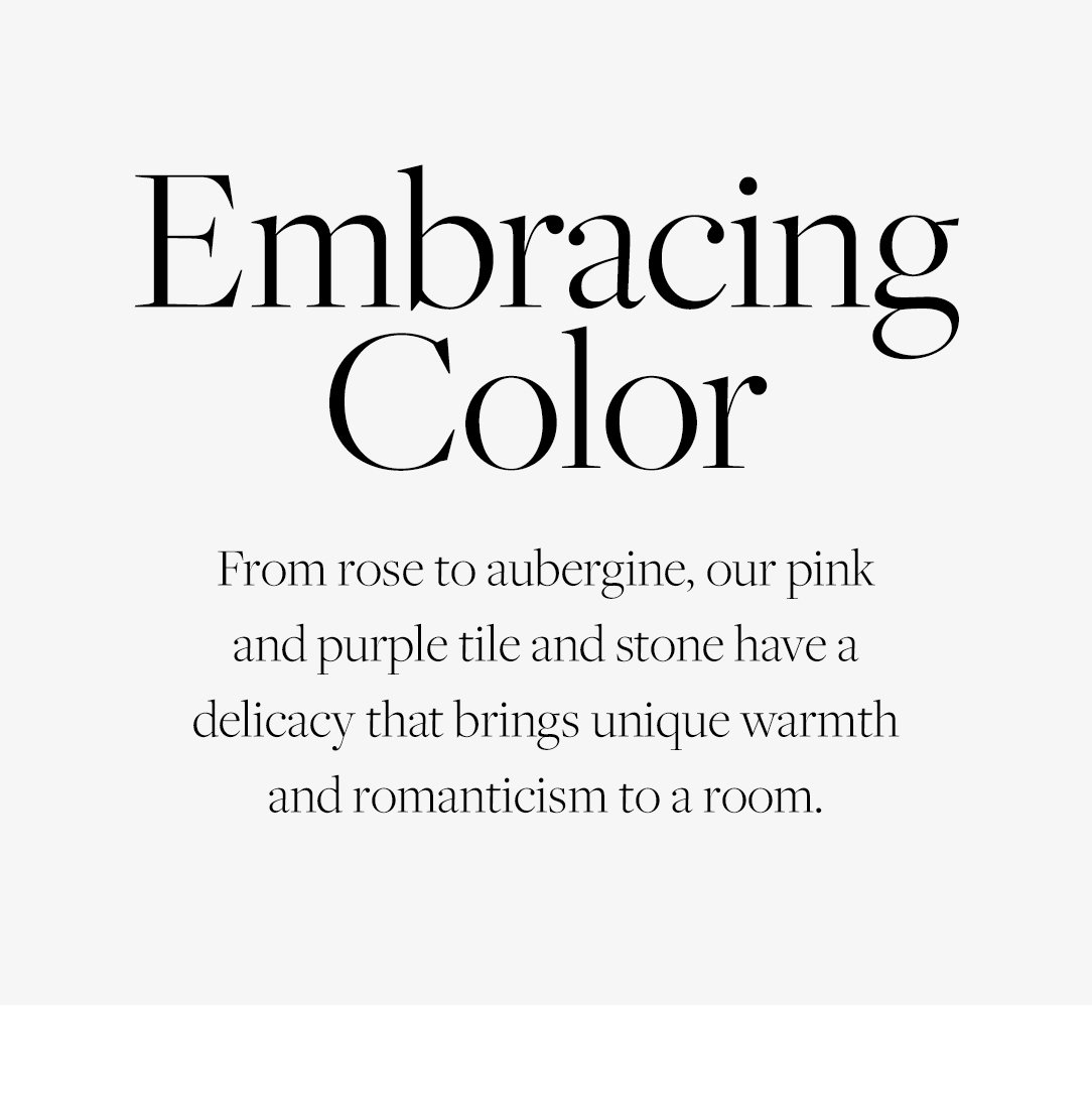 Embracing Color: From rose to aubergine, our pink and purple tile and stone have a delicacy that brings unique warmth and romanticism to a room.