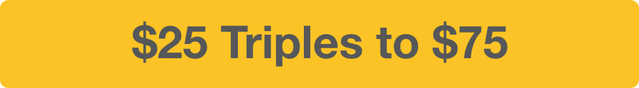 $25 Triples to $75
