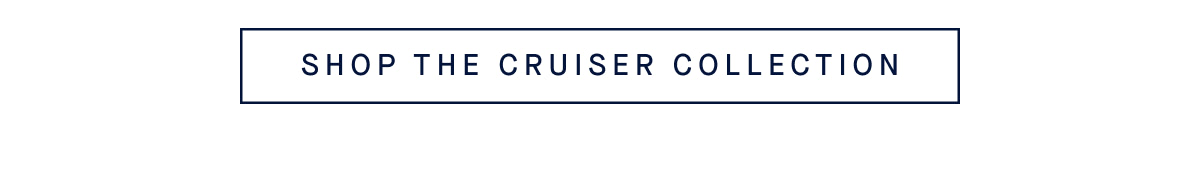 SHOP THE CRUISER COLLECTION