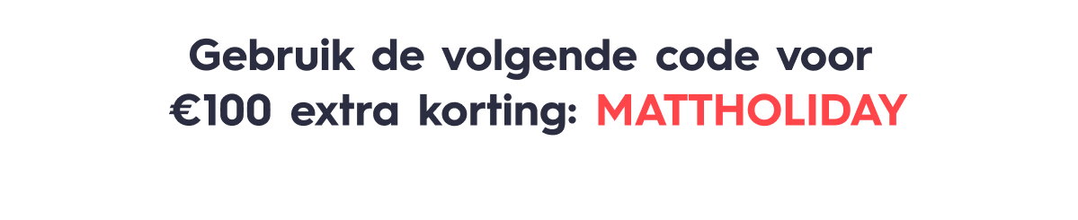 Gebruik de volgende code voor  €100 extra korting: MATTHOLIDAY