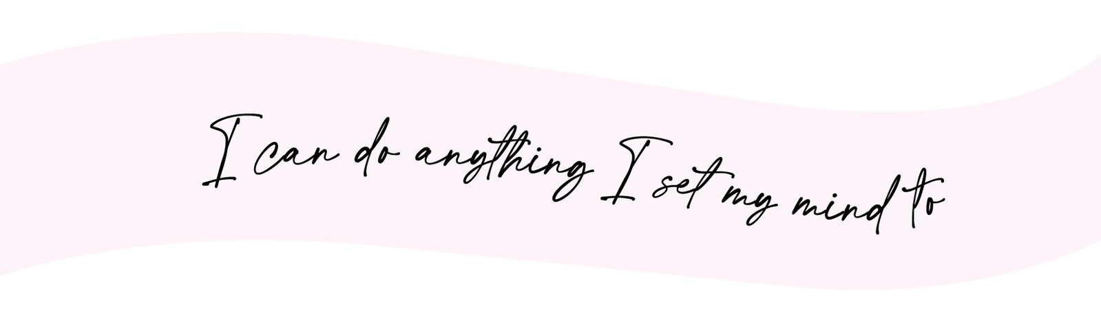 I can do anything I set my mind to.