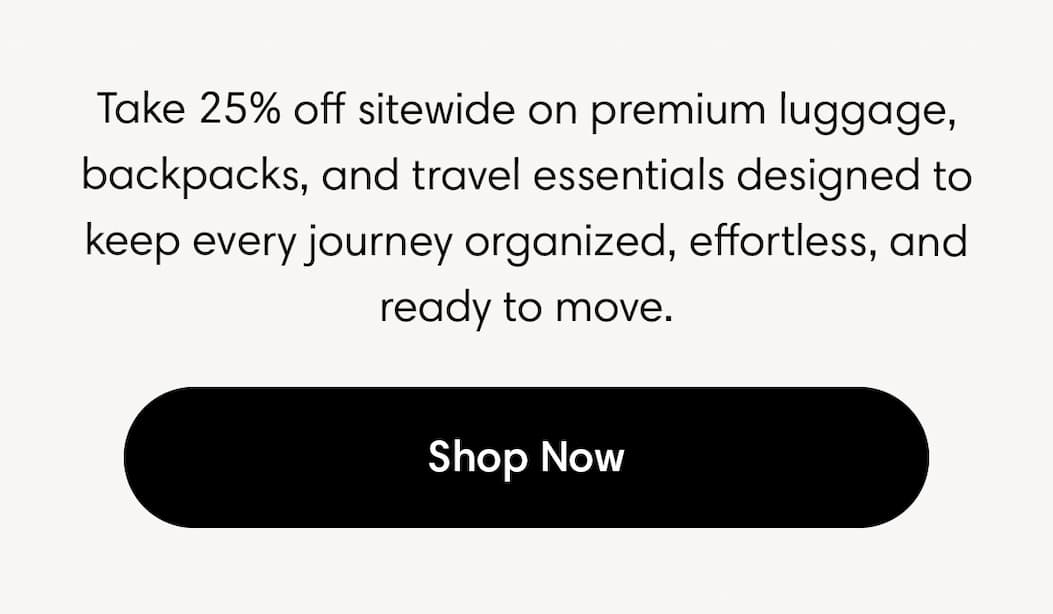 Take 25% off sitewide on premium luggage, backpacks, and travel essentials designed to keep every journey organized, effortless, and ready to move. Shop Now