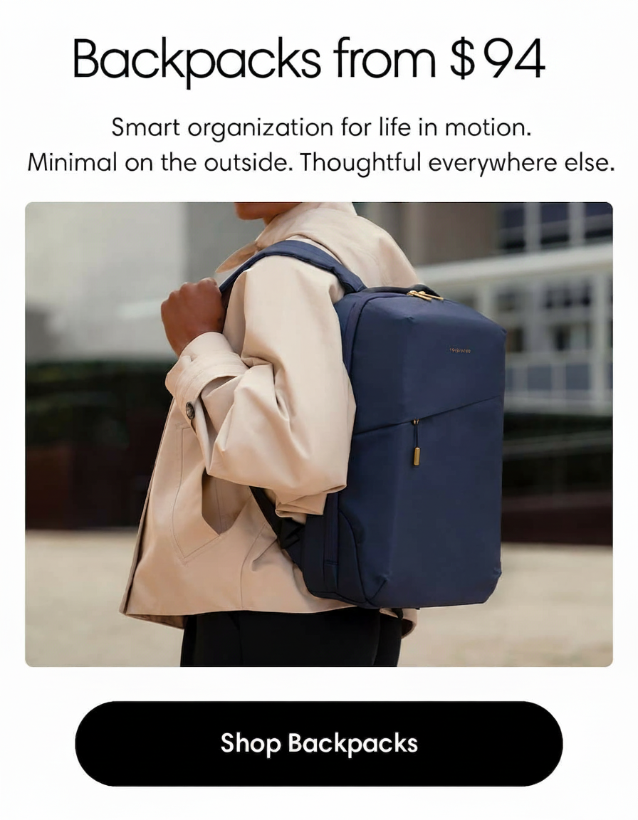 Backpacks from $109. Smart organization for life in motion. Minimal on the outside. Thoughtful everywhere else. Shop Backpacks