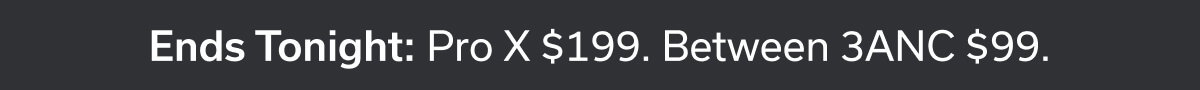 Ends Tonight: Pro X $199. Between 3ANC $99.