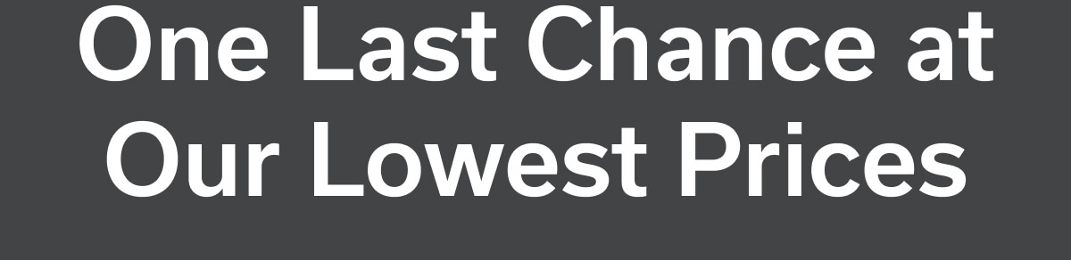 One Last Chance at Our Lowest Prices