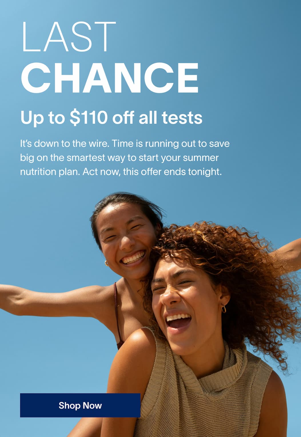 LAST CHANCE | Up to $110 off all tests | It’s down to the wire. Time is running out to save big on the smartest way to start your summer nutrition plan. | [Shop Now]