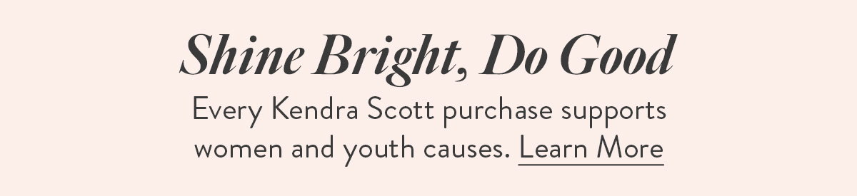 Shine bright, do good - Every Kendra Scott purchase supports women and youth causes. Learn More