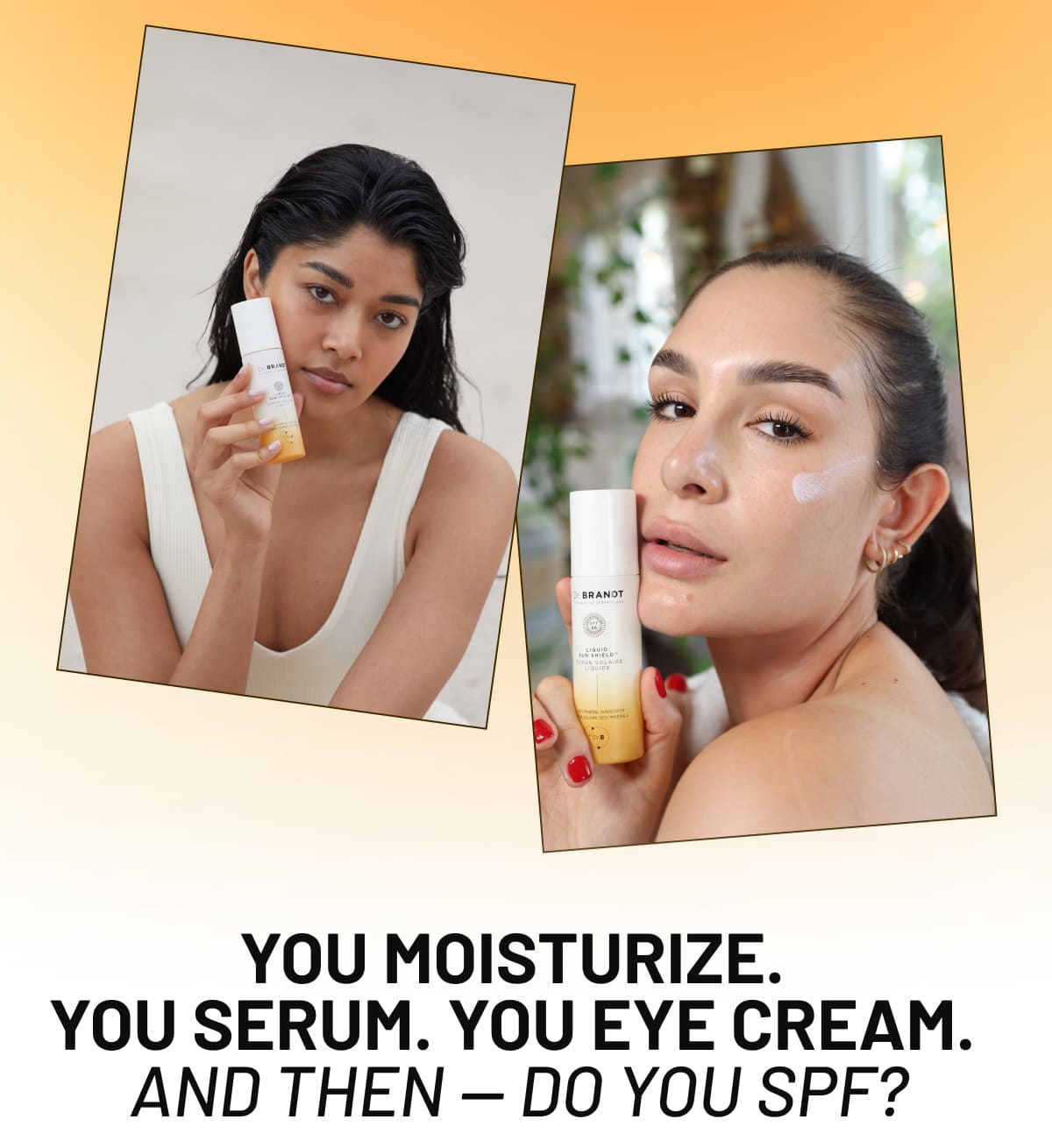 You moisturize.  You serum. You eye cream.  And then — do you SPF?