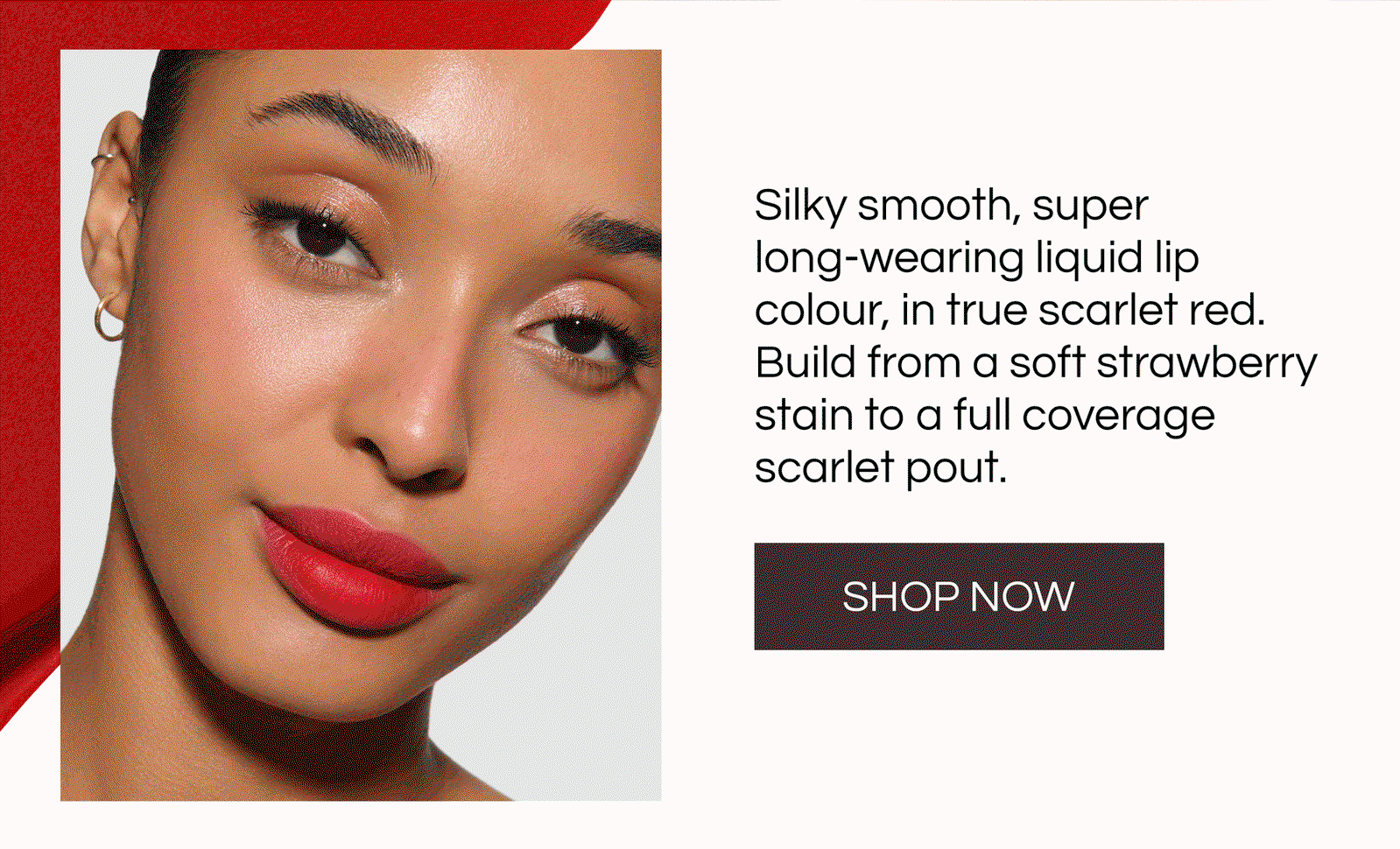 Silky smooth, super long-wearing liquid lip colour, in a true scarlet red. Build from a strawberry stain to a full coverage scarlet pout. 