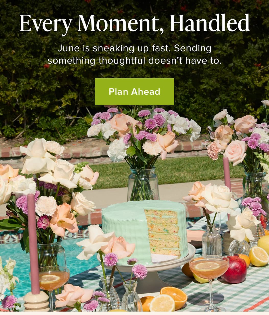 Every Moment, Handled. June is sneaking up fast. Sending something thoughtful doesn't have to. Plan Ahead