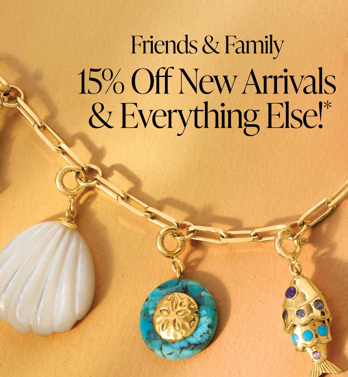 Friends & Family. 15% Off New Arrivals & Everything Else!*