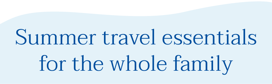 Summer travel essentials for the whole family