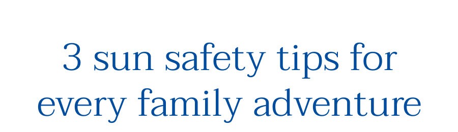 3 sun safety tips for every family adventure