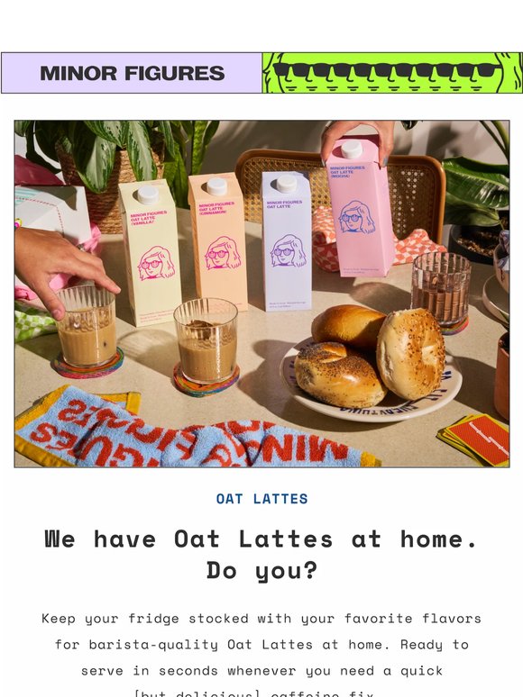 WE HAVE OAT LATTES AT HOME. DO YOU?