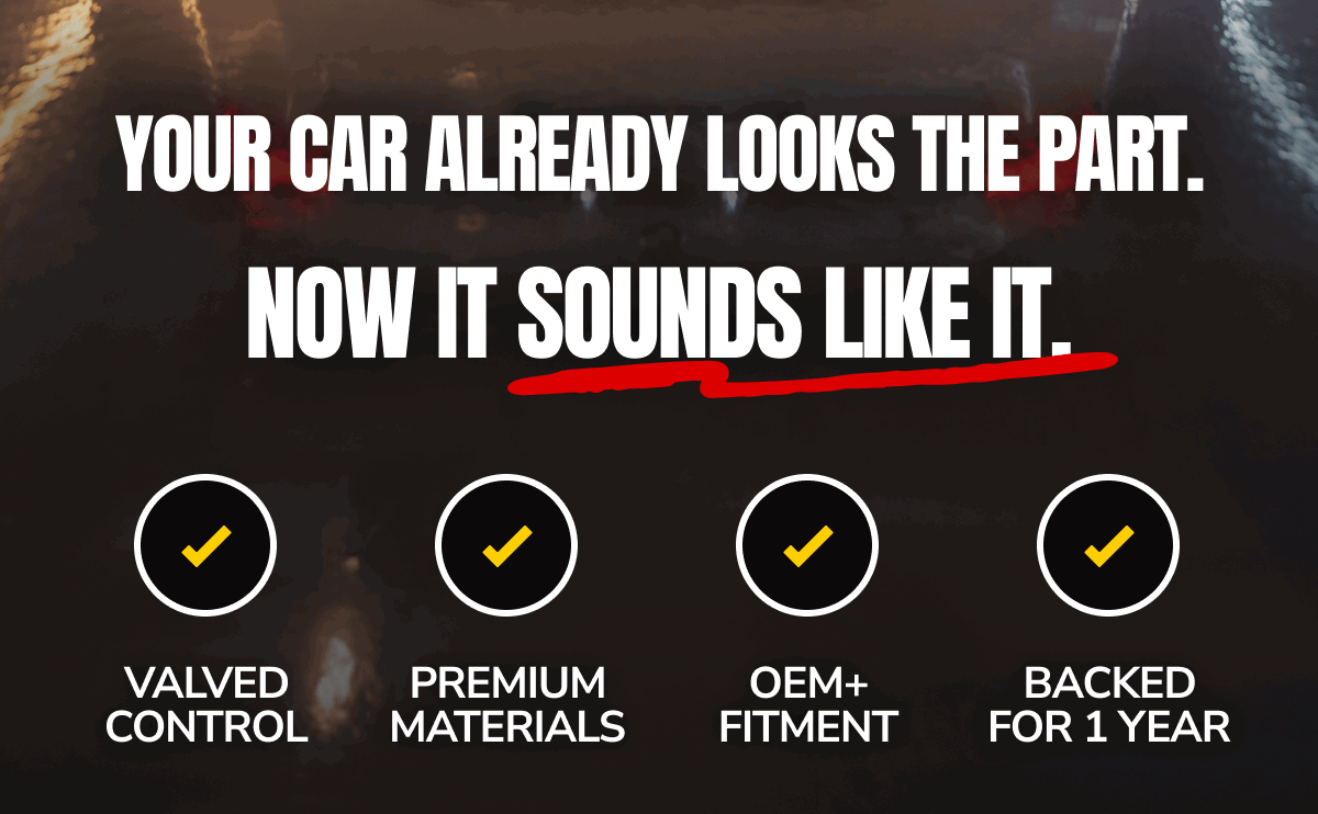 YOUR CAR ALREADY LOOKS THE PART. NOW IT SOUNDS LIKE IT.