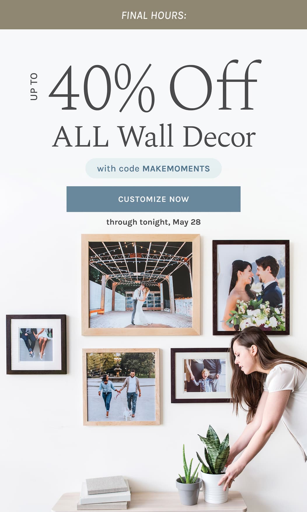 Final Hours:  Up to 50% off ALL Wall Decor with code MAKEMOMENTS  through tonight, May 28 CUSTOMIZE NOW