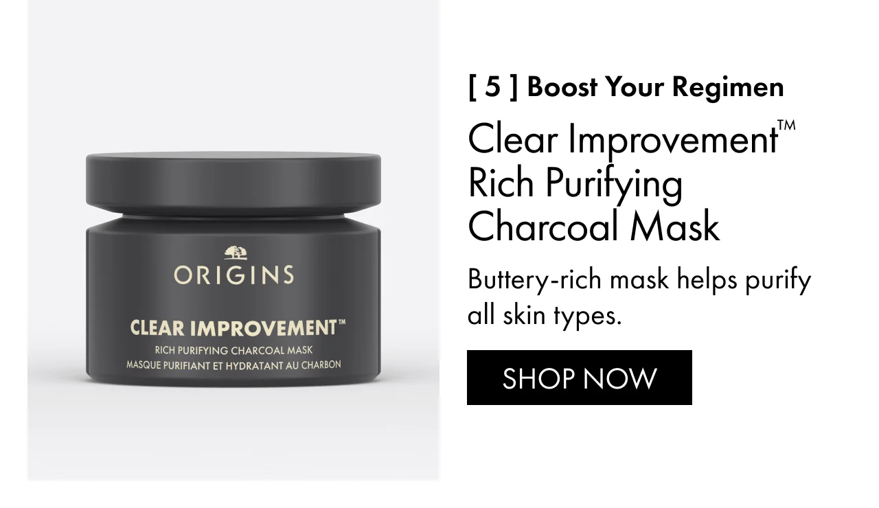 [ 5 ] Boost your regimen | Clear Improvement™ Rich Purifying Charcoal Mask | Buttery-rich mask helps purify all skin types. | SHOP NOW