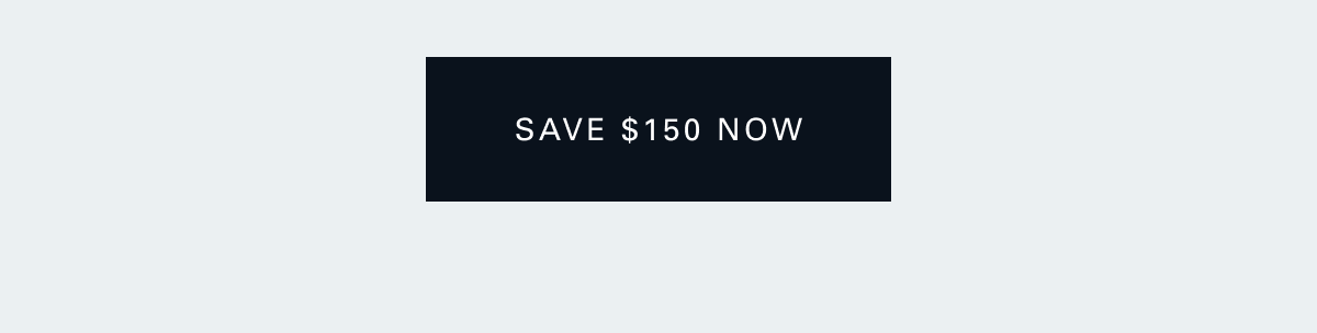Save $150 now