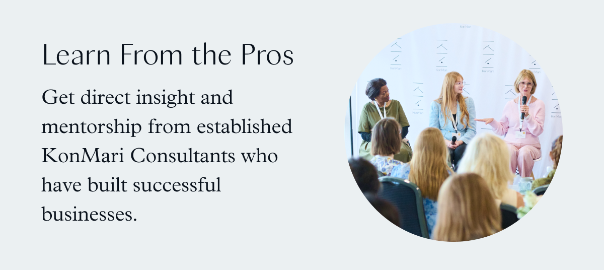 Learn From the Pros: Get direct insight and mentorship from established KonMari Consultants who have built successful businesses.