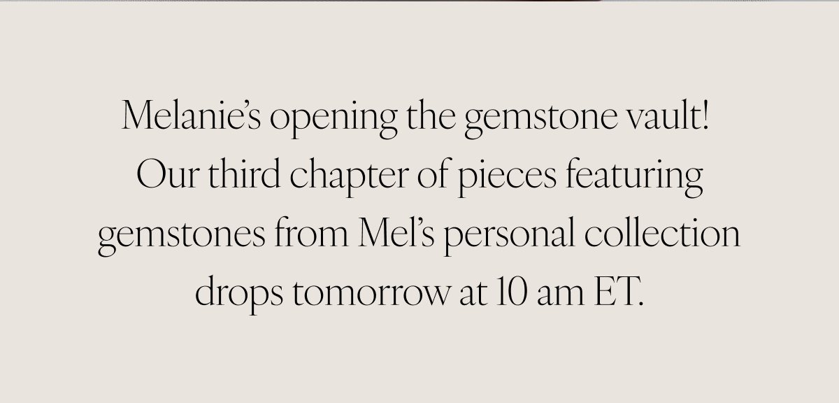 Melanie’s opening the gemstone vault! Our third chapter of pieces featuring gemstones from Mel’s personal collection drops tomorrow at 10 am ET.