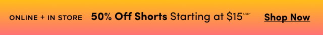 Online + In Store | Shorts 50% Off Starting at $15USD* | Shop Now >