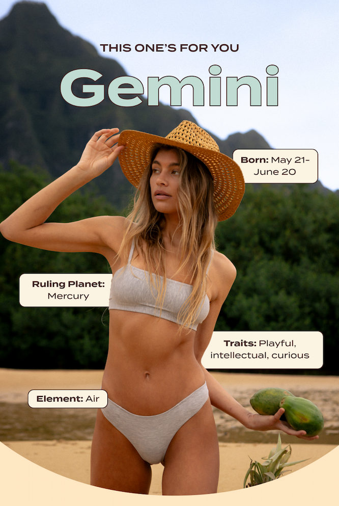 This one's for you Gemini. Ruling Planet: Mercury. Born: May 21 – June 20. Traits: Playful, intellectual, curious. Element: Air.