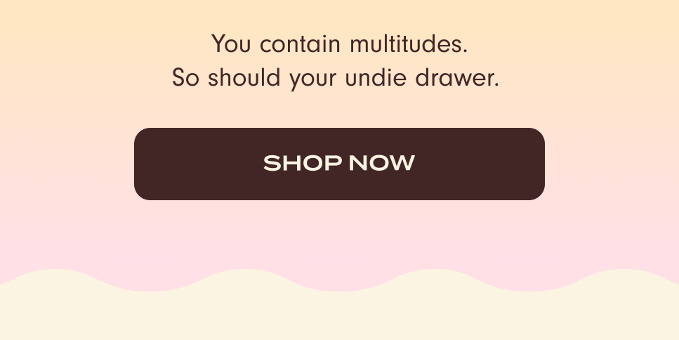 You contain multitudes. So should your undie drawer. Shop now!