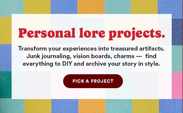 Personal lore projects. Transform your experiences into treasured artifacts. Junk journaling, vision boards, charm - find everything to DIY and archive your story in style. Pick a project