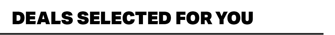 DEALS SELECTED FOR YOU