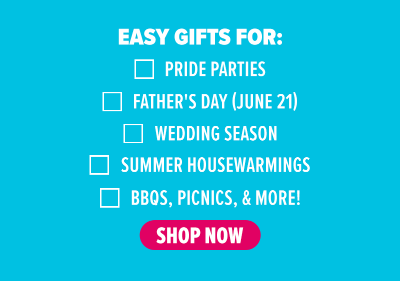 Easy gifts for: Pride parties, Father's Day (June 21), wedding season, summer housewarmings, BBQs, picnics, & more! Shop now.