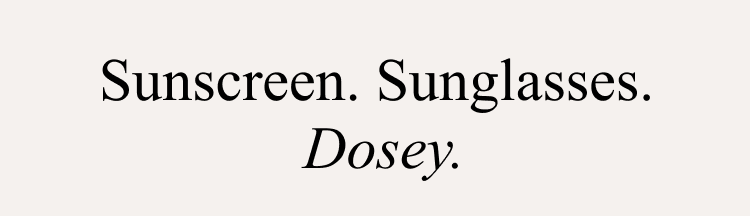 Sunscreen. Sunglasses. Dosey