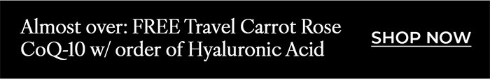 Almost Over: FREE Travel Carrot Rose CoQ-10 Serum w/ purchase of Hyaluronic Acid Serum*. 