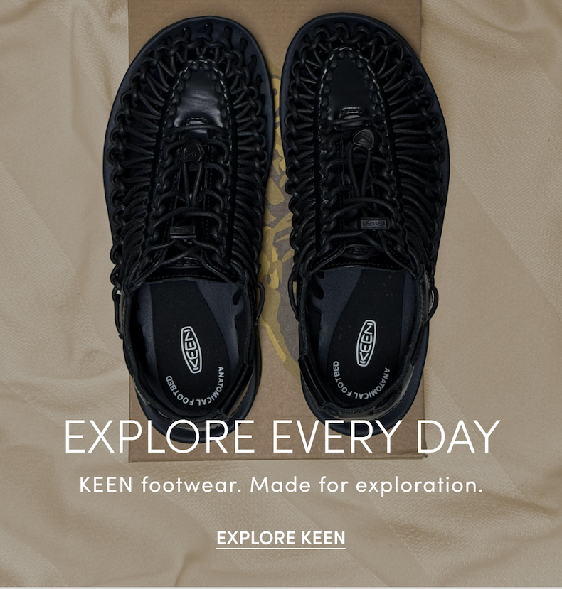 Explore every day. KEEN footwear. Made for exploration. EXPLORE KEEN