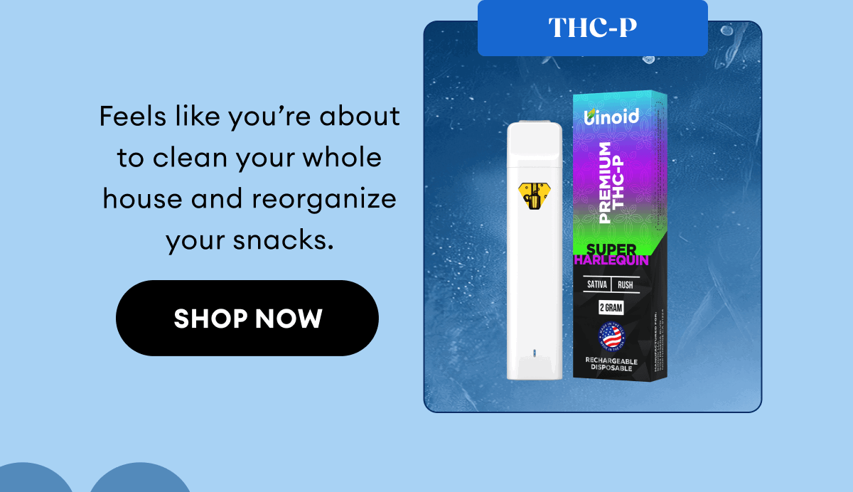 THC-P | Feels like you’re about to clean your whole house and reorganize your snacks. | Shop Now